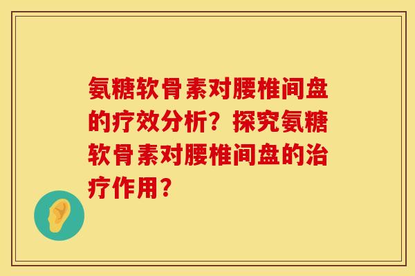 氨糖软骨素对腰椎间盘的疗效分析?探究氨糖软骨素对腰椎间盘的作用? 氨糖软骨素对腰椎间盘的疗效分析?探究氨糖软骨素对腰椎间盘的作用?