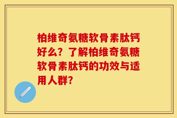 柏维奇氨糖软骨素肽钙好么?了解柏维奇氨糖软骨素肽钙的功效与适用人群? 柏维奇氨糖软骨素肽钙好么?了解柏维奇氨糖软骨素肽钙的功效与适用人群?