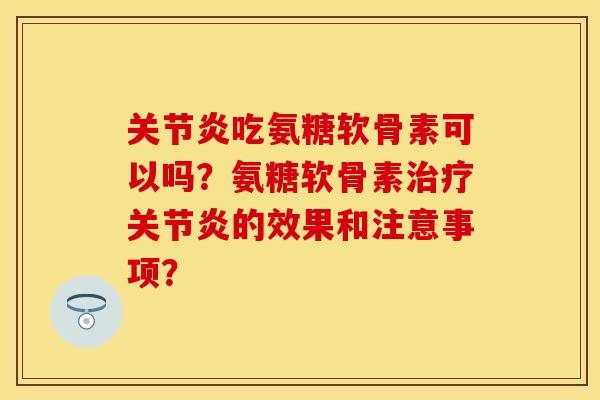 吃氨糖软骨素可以吗?氨糖软骨素的效果和注意事项? 吃氨糖软骨素可以吗?氨糖软骨素的效果和注意事项?