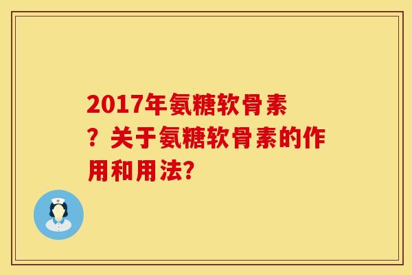 2017年氨糖软骨素？关于氨糖软骨素的作用和用法？