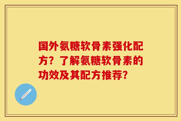 国外氨糖软骨素强化配方？了解氨糖软骨素的功效及其配方推荐？