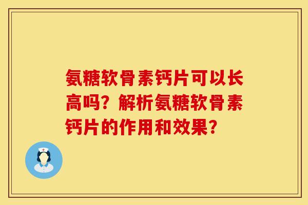 氨糖软骨素钙片可以长高吗？解析氨糖软骨素钙片的作用和效果？