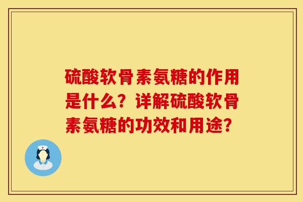 硫酸软骨素氨糖的作用是什么?详解硫酸软骨素氨糖的功效和用途? 硫酸软骨素氨糖的作用是什么?详解硫酸软骨素氨糖的功效和用途?
