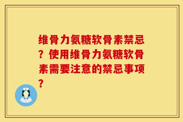 维骨力氨糖软骨素禁忌？使用维骨力氨糖软骨素需要注意的禁忌事项？