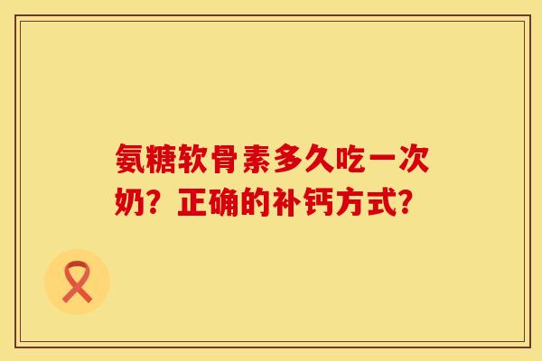 氨糖软骨素多久吃一次奶？正确的补钙方式？