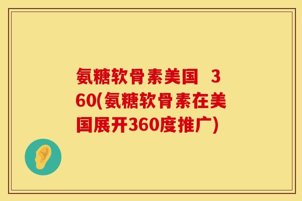 氨糖软骨素美国  360(氨糖软骨素在美国展开360度推广)