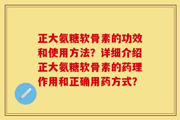 正大氨糖软骨素的功效和使用方法?详细介绍正大氨糖软骨素的药理作用和正确用药方式? 正大氨糖软骨素的功效和使用方法?详细介绍正大氨糖软骨素的药理作用和正确用药方式?