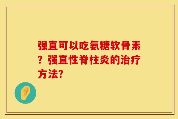 强直可以吃氨糖软骨素？强直性脊柱炎的治疗方法？
