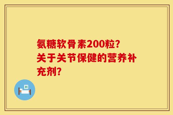 氨糖软骨素200粒？关于关节保健的营养补充剂？