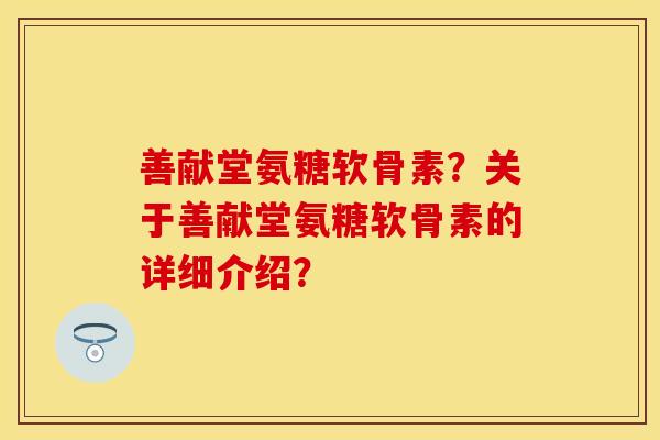 善献堂氨糖软骨素？关于善献堂氨糖软骨素的详细介绍？