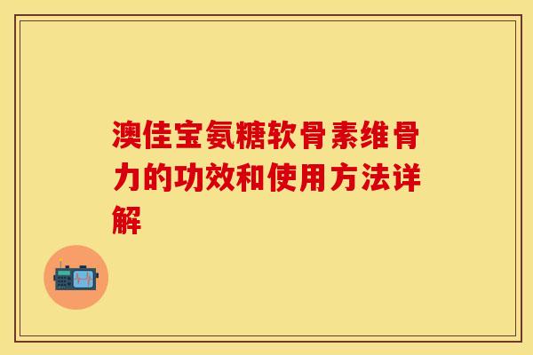 澳佳宝氨糖软骨素维骨力的功效和使用方法详解