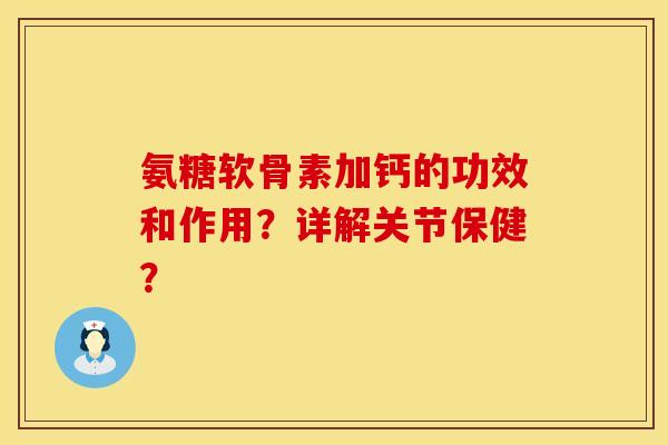 氨糖软骨素加钙的功效和作用？详解关节保健？