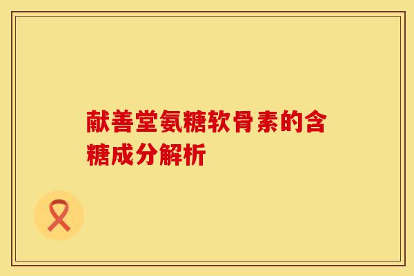 献善堂氨糖软骨素的含糖成分解析