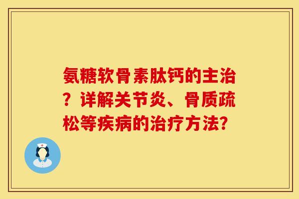 氨糖软骨素肽钙的主治?详解关节炎、骨质疏松等疾病的治疗方法?