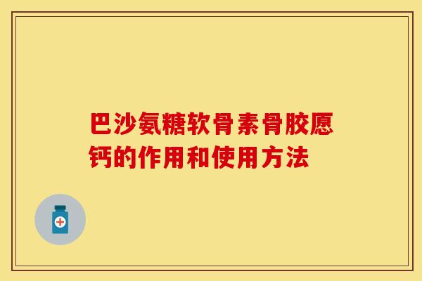 巴沙氨糖软骨素骨胶愿钙的作用和使用方法