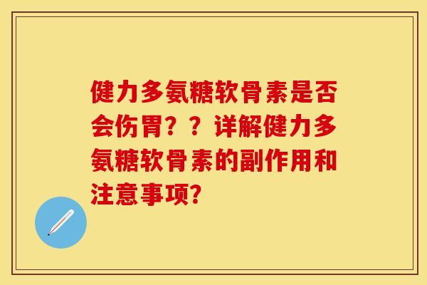 健力多氨糖软骨素是否会伤胃??详解健力多氨糖软骨素的副作用和注意事项? 健力多氨糖软骨素是否会伤胃??详解健力多氨糖软骨素的副作用和注意事项?