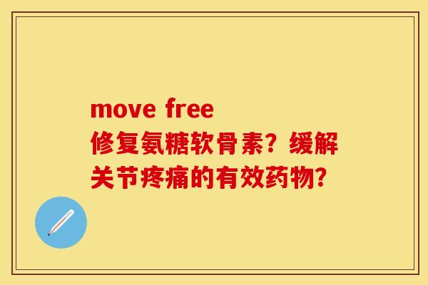 move free 修复氨糖软骨素？缓解关节疼痛的有效药物？