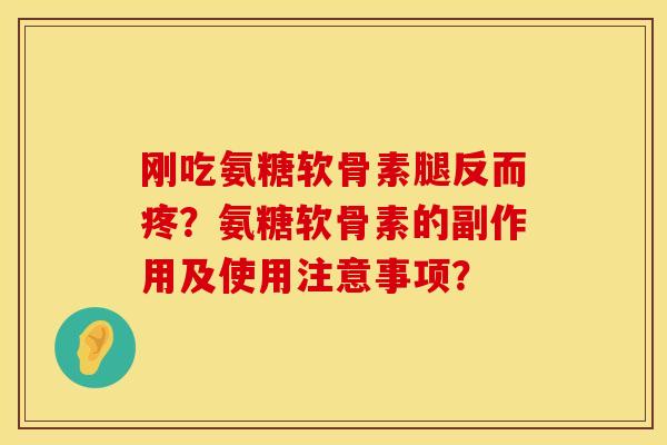 刚吃氨糖软骨素腿反而疼?氨糖软骨素的副作用及使用注意事项? 刚吃氨糖软骨素腿反而疼?氨糖软骨素的副作用及使用注意事项?