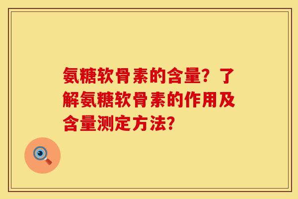 氨糖软骨素的含量？了解氨糖软骨素的作用及含量测定方法？