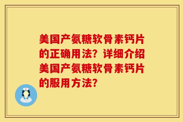 美国产氨糖软骨素钙片的正确用法？详细介绍美国产氨糖软骨素钙片的服用方法？