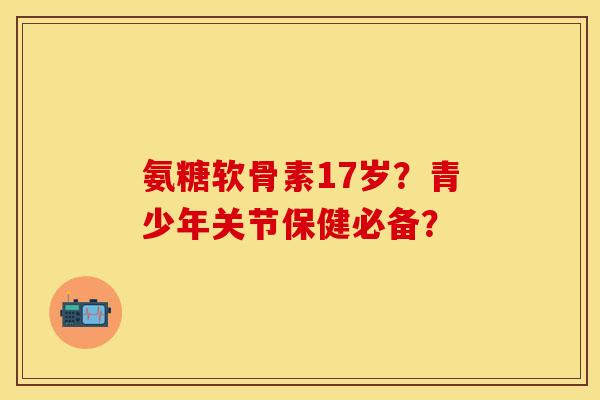 氨糖软骨素17岁？青少年关节保健必备？