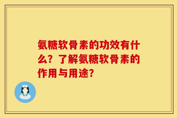 氨糖软骨素的功效有什么？了解氨糖软骨素的作用与用途？