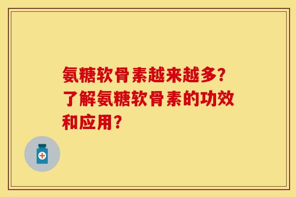氨糖软骨素越来越多？了解氨糖软骨素的功效和应用？