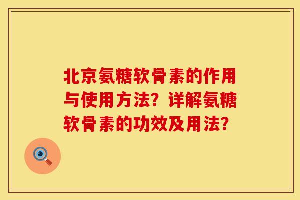 北京氨糖软骨素的作用与使用方法？详解氨糖软骨素的功效及用法？