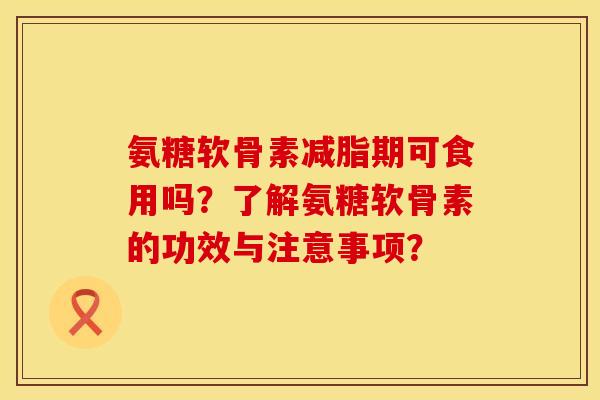 氨糖软骨素减脂期可食用吗？了解氨糖软骨素的功效与注意事项？