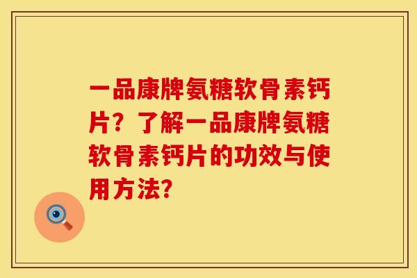 一品康牌氨糖软骨素钙片？了解一品康牌氨糖软骨素钙片的功效与使用方法？