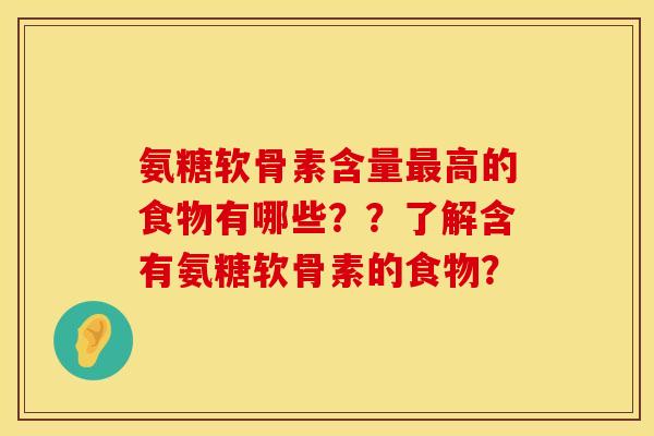 氨糖软骨素含量最高的食物有哪些？？了解含有氨糖软骨素的食物？