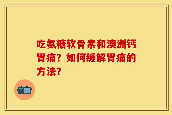 吃氨糖软骨素和澳洲钙胃痛？如何缓解胃痛的方法？