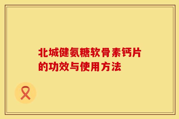 北城健氨糖软骨素钙片的功效与使用方法