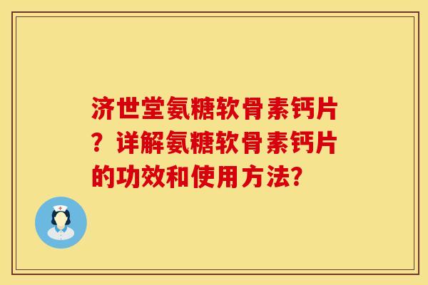 济世堂氨糖软骨素钙片？详解氨糖软骨素钙片的功效和使用方法？