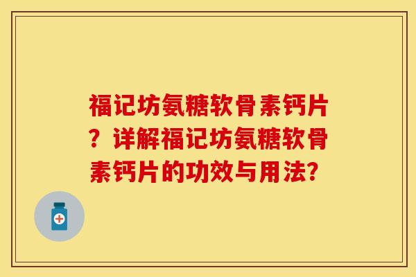 福记坊氨糖软骨素钙片？详解福记坊氨糖软骨素钙片的功效与用法？