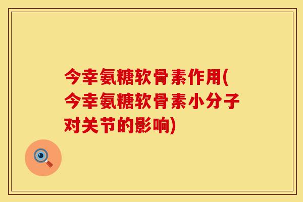 今幸氨糖软骨素作用(今幸氨糖软骨素小分子对关节的影响)