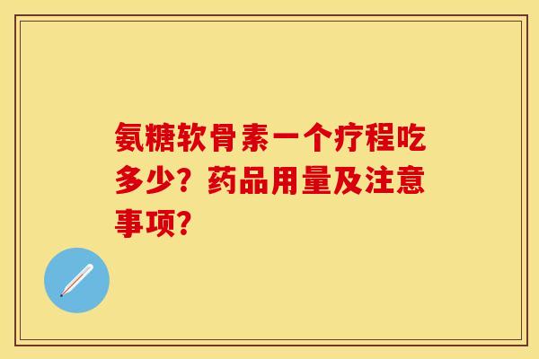 氨糖软骨素一个疗程吃多少?药品用量及注意事项? 氨糖软骨素一个疗程吃多少?药品用量及注意事项?