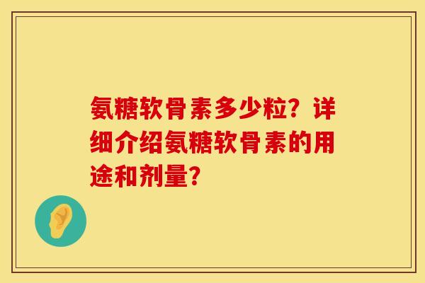氨糖软骨素多少粒?详细介绍氨糖软骨素的用途和剂量? 氨糖软骨素多少粒?详细介绍氨糖软骨素的用途和剂量?