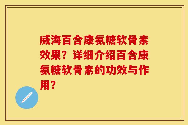 威海百合康氨糖软骨素效果？详细介绍百合康氨糖软骨素的功效与作用？