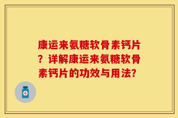 康运来氨糖软骨素钙片？详解康运来氨糖软骨素钙片的功效与用法？