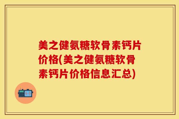 美之健氨糖软骨素钙片价格(美之健氨糖软骨素钙片价格信息汇总)