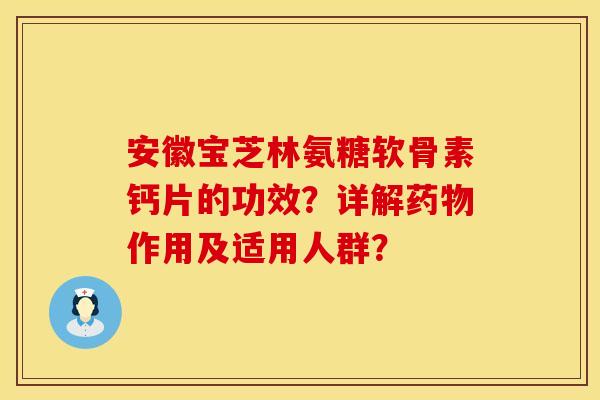 安徽宝芝林氨糖软骨素钙片的功效？详解药物作用及适用人群？