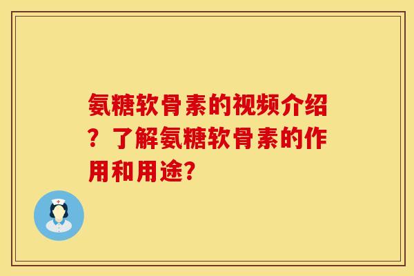 氨糖软骨素的视频介绍？了解氨糖软骨素的作用和用途？