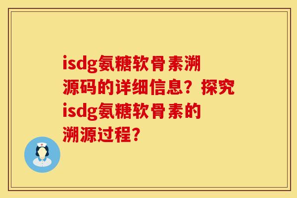 isdg氨糖软骨素溯源码的详细信息？探究isdg氨糖软骨素的溯源过程？