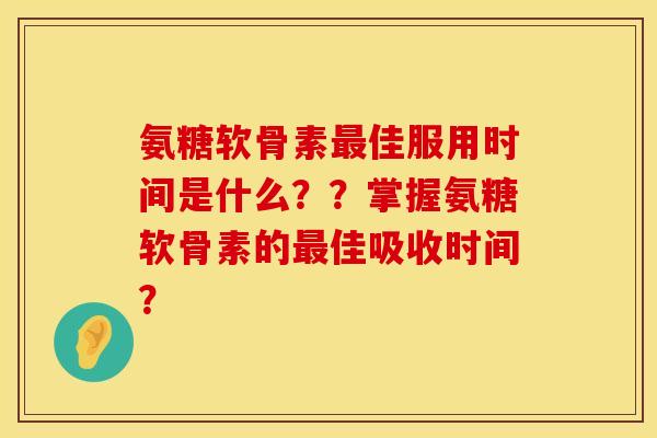 氨糖软骨素最佳服用时间是什么？？掌握氨糖软骨素的最佳吸收时间？