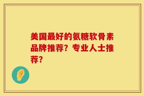 美国最好的氨糖软骨素品牌推荐？专业人士推荐？