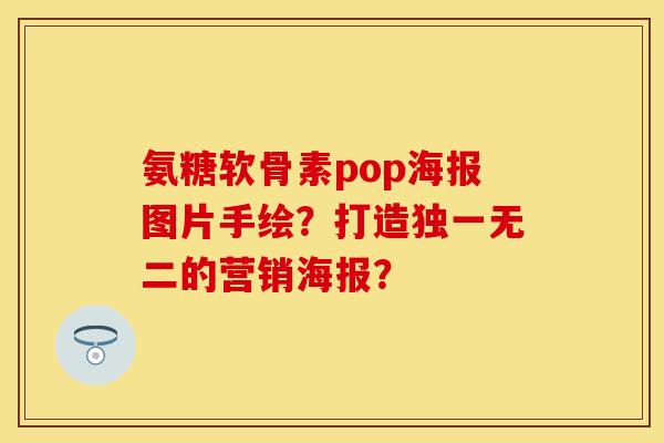 氨糖软骨素pop海报图片手绘？打造独一无二的营销海报？