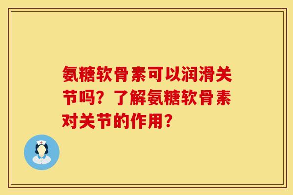 氨糖软骨素可以润滑关节吗？了解氨糖软骨素对关节的作用？
