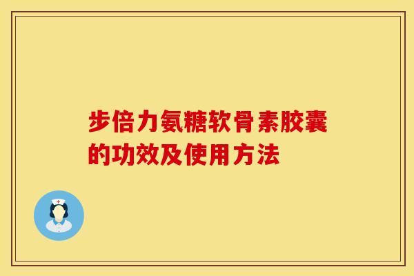 步倍力氨糖软骨素胶囊的功效及使用方法