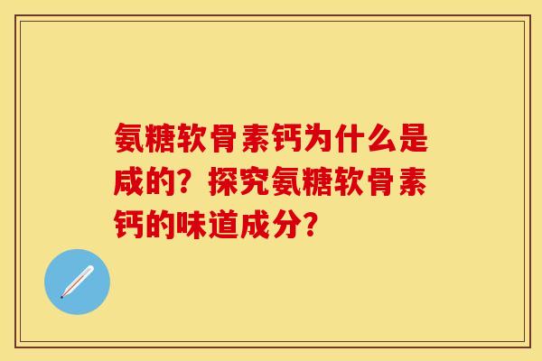 氨糖软骨素钙为什么是咸的？探究氨糖软骨素钙的味道成分？